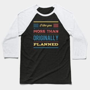 I like you more than originally planned Baseball T-Shirt